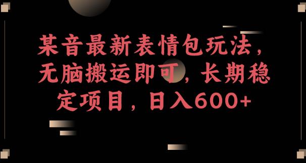 某音最新表情包玩法，无脑搬运即可，长期稳定项目，日入600+【揭秘】-猫哥网资源库