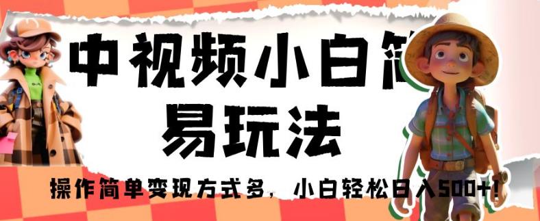 中视频小白简易玩法，操作简单变现方式多，小白轻松日入500+！【揭秘】-猫哥网资源库
