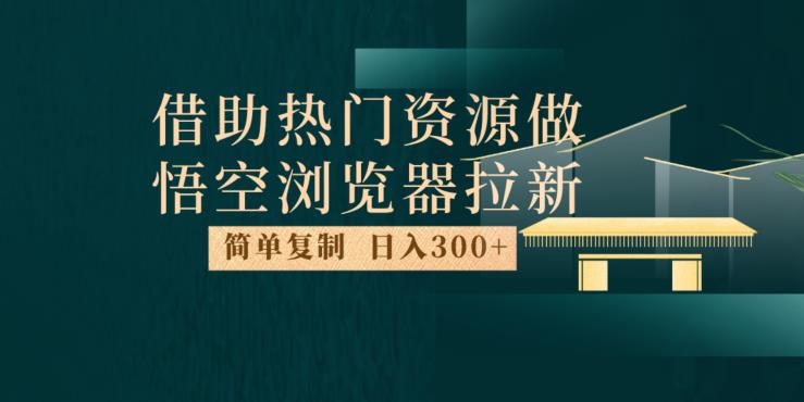 最新借助热门资源悟空浏览器拉新玩法，日入300+，人人可做，每天1小时【揭秘】-猫哥网资源库
