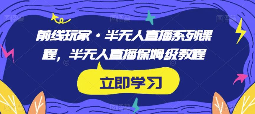 前线玩家·半无人直播系列课程，半无人直播保姆级教程-猫哥网资源库