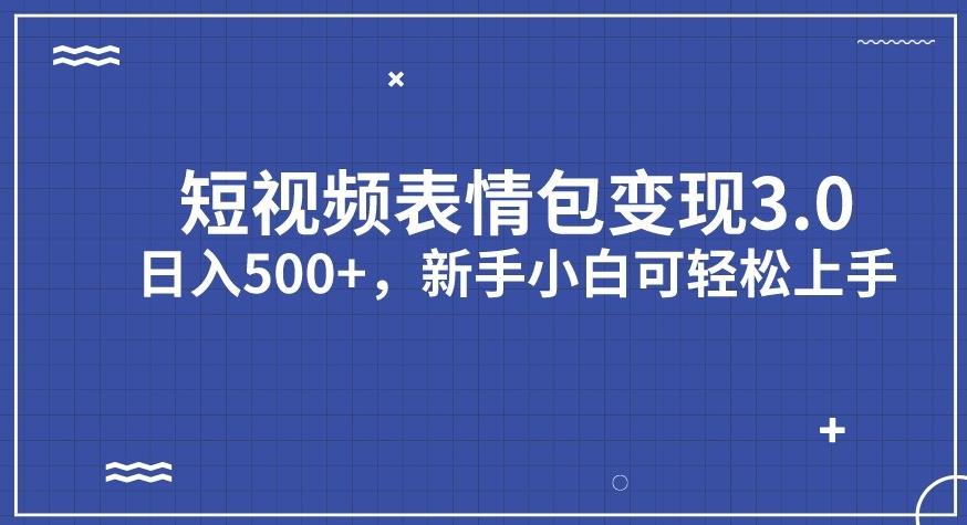 短视频表情包变现项目3.0，日入500+，新手小白轻松上手【揭秘】-猫哥网资源库