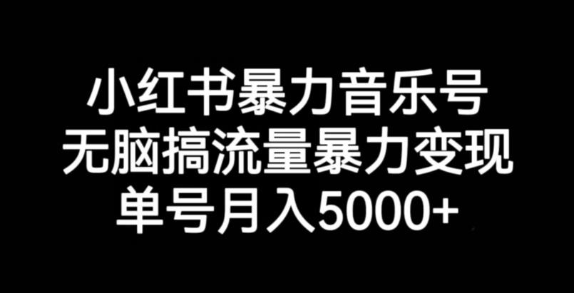小红书暴力音乐号，无脑搞流量暴力变现，单号月入5000+-猫哥网资源库