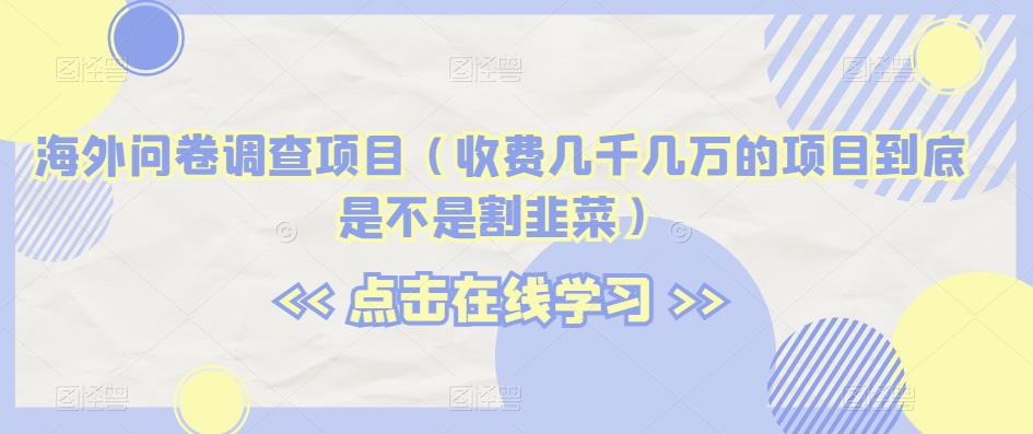 海外问卷调查项目（收费几千几万的项目到底是不是割韭菜）【揭秘】-猫哥网资源库
