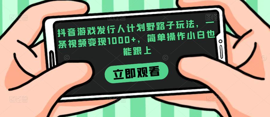 抖音游戏发行人计划野路子玩法，一条视频变现1000+，简单操作小白也能跟上【揭秘】-猫哥网资源库