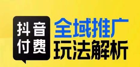 抖音付费全域推广玩法解析，抓住平台红利，小付费撬动大流量-猫哥网资源库