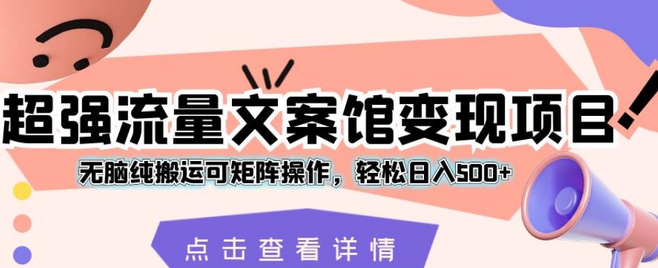 超强流量文案馆变现项目，无脑纯搬运可矩阵操作，轻松日入500+【揭秘】-猫哥网资源库
