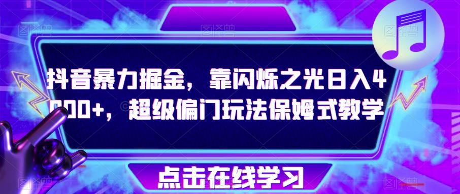 抖音暴力掘金，靠闪烁之光日入4000+，超级偏门玩法保姆式教学-猫哥网资源库