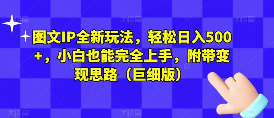 图文IP全新玩法，轻松日入500+，小白也能完全上手，附带变现思路（巨细版）-猫哥网资源库