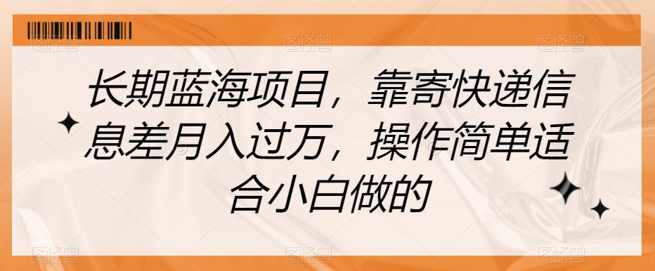 长期蓝海项目，靠寄快递信息差月入过万，操作简单适合小白做的【揭秘】-猫哥网资源库