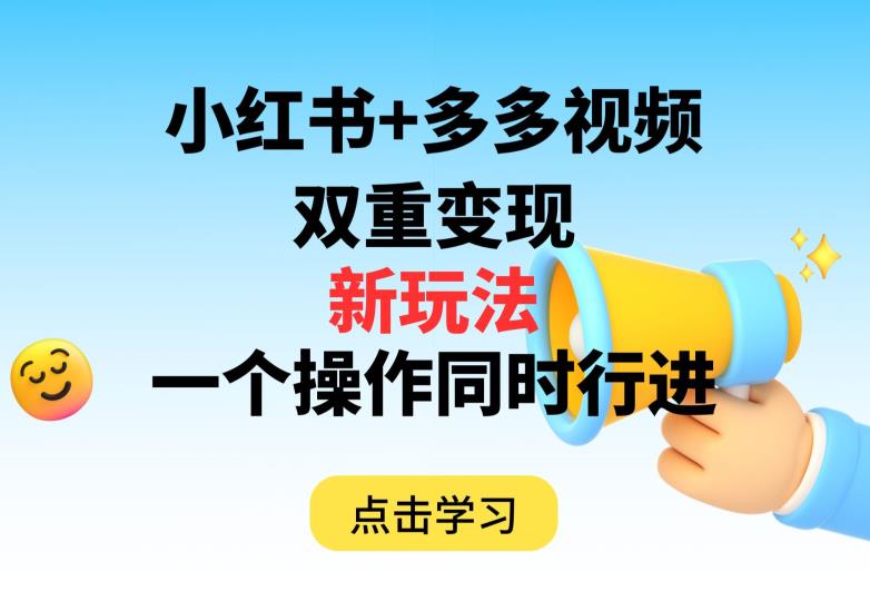 多多视频+小红书，双重变现新玩法，可同时进行【揭秘】-猫哥网资源库