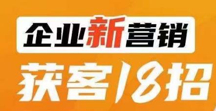 企业新营销获客18招，传统企业转型必学，让您的生意更好做！-猫哥网资源库