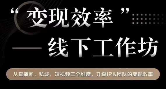 变现效率线下工作坊，从‮播直‬间、私域、‮视短‬频‮个三‬维度，升级IP和团队变现效率-猫哥网资源库