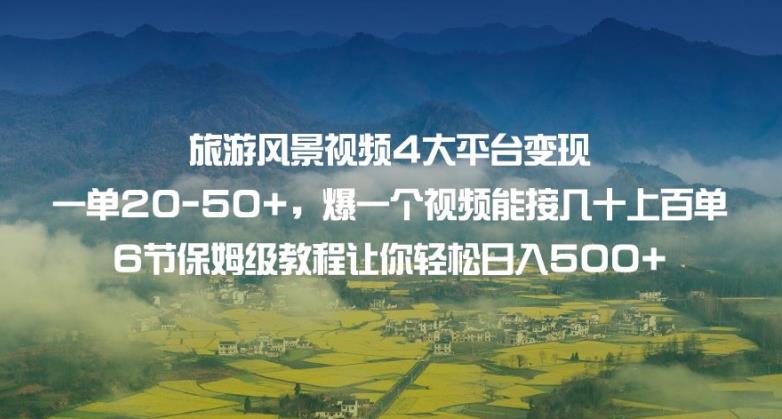 旅游风景视频4大平台变现单20-50+，爆一个视频能接几十上百单6节保姆级教程让你轻松日入500+-猫哥网资源库