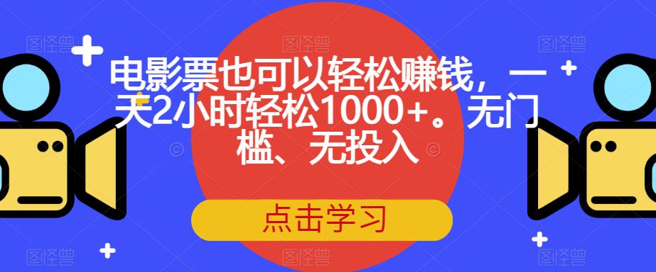 电影票也可以轻松赚钱，一天2小时轻松1000+。无门槛、无投入【揭秘】-猫哥网资源库