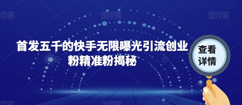 首发五千的快手无限曝光引流创业粉精准粉揭秘-猫哥网资源库