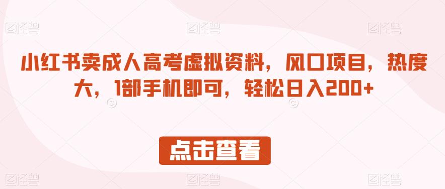 小红书卖成人高考虚拟资料，风口项目，热度大，1部手机即可，轻松日入200+【揭秘】-猫哥网资源库