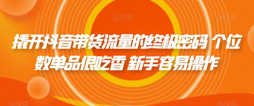 撬开抖音带货流量的终极密码 个位数单品很吃香 新手容易操作-猫哥网资源库