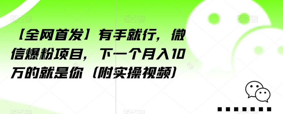 【全网首发】有手就行，微信爆粉项目，下一个月入10万的就是你（附实操视频）【揭秘】-猫哥网资源库