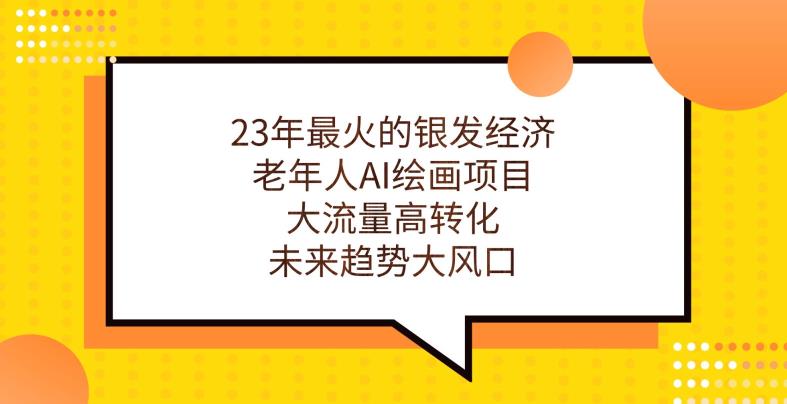 23年最火的银发经济，老年人AI绘画项目，大流量高转化，未来趋势大风口【揭秘】-猫哥网资源库
