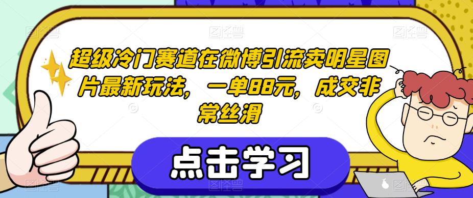 超级冷门赛道在微博引流卖明星图片最新玩法，一单88元，成交非常丝滑【揭秘】-猫哥网资源库