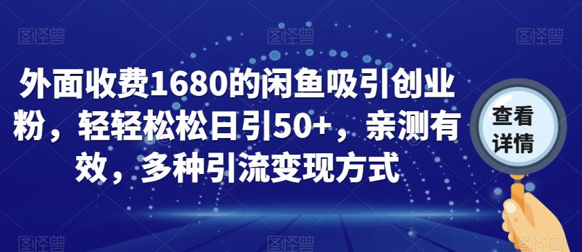 外面收费1680的闲鱼吸引创业粉，轻轻松松日引50+，亲测有效，多种引流变现方式【揭秘】-猫哥网资源库