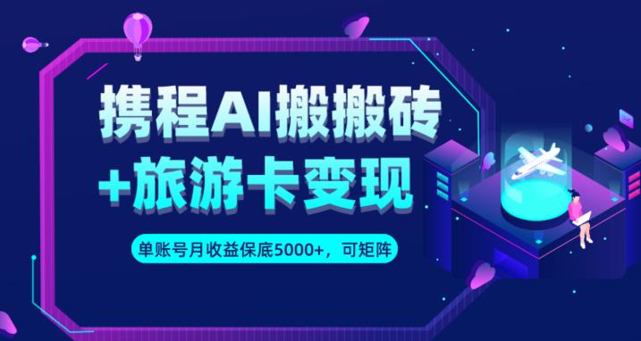 携程AI搬砖+旅游卡变现升级玩法，单号月收益保底5000+，可做矩阵号-猫哥网资源库
