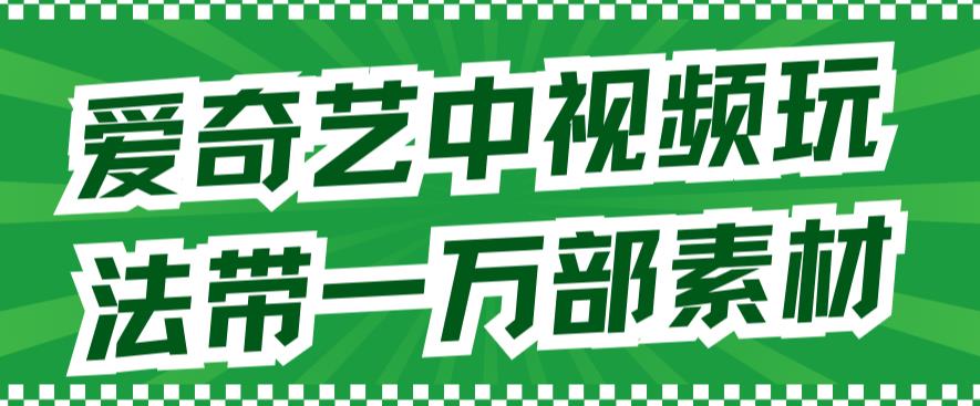 爱奇艺中视频玩法，不用担心版权问题（详情教程+一万部素材）-猫哥网资源库