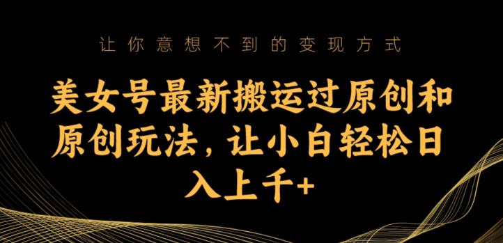 美女号最新搬运过原创和原创玩法，让小白轻松日入上千+【揭秘】-猫哥网资源库