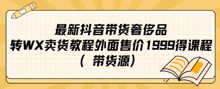 最新抖音奢侈品转微信卖货教程外面售价1999的课程（带货源）-猫哥网资源库