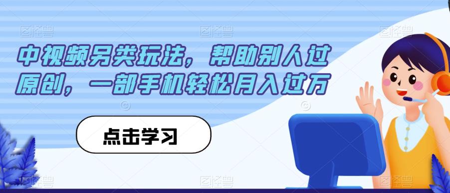 中视频另类玩法，帮助别人过原创，一部手机轻松月入过万【揭秘】-猫哥网资源库