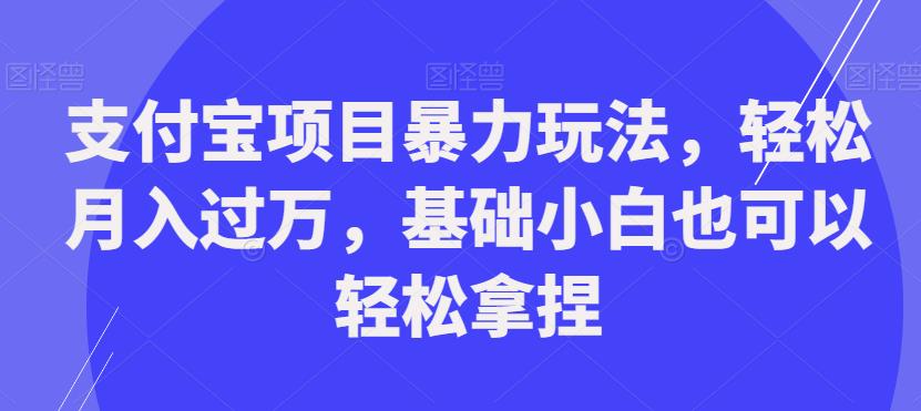 支付宝项目暴力玩法，轻松月入过万，基础小白也可以轻松拿捏【揭秘】-猫哥网资源库