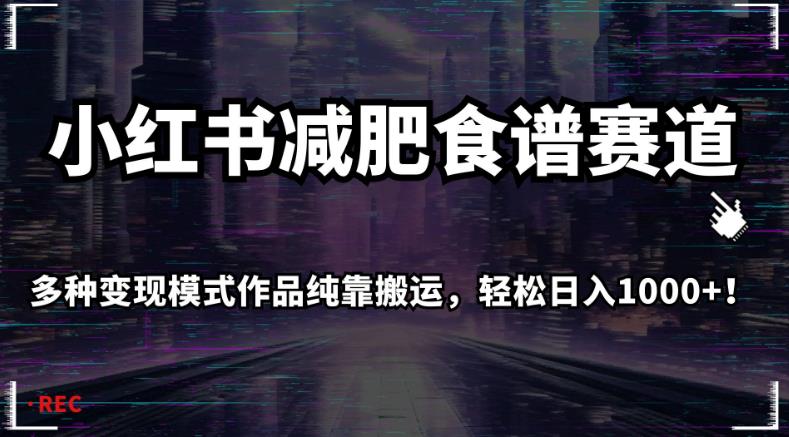 小红书减肥食谱赛道，多种变现模式作品纯靠搬运，轻松日入1000+！【揭秘】-猫哥网资源库