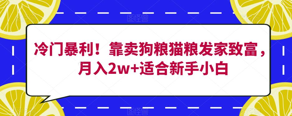 冷门暴利！靠卖狗粮猫粮发家致富，月入2w+适合新手小白【揭秘】-猫哥网资源库