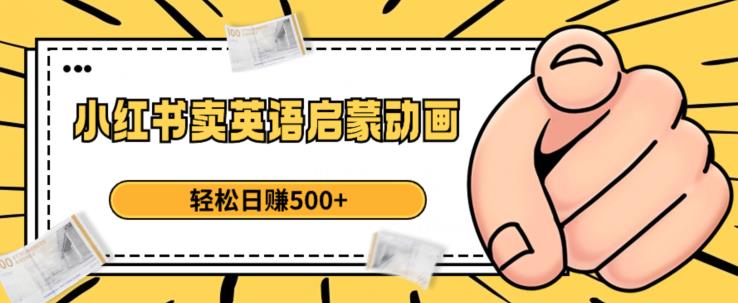 小红书卖英语启蒙动画，轻松日赚500+【揭秘】-猫哥网资源库