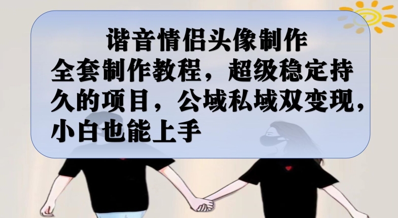 谐音情侣头像制作全套制作教程，超级稳定持久的项目，公域私域双变现，小白也能上手【揭秘】-猫哥网资源库