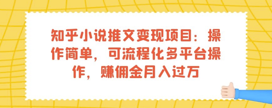 知乎小说推文变现项目：操作简单，可流程化多平台操作，赚佣金月入过万-猫哥网资源库