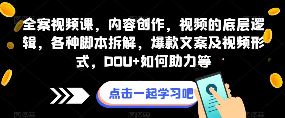 全案视频课，内容创作，视频的底层逻辑，各种脚本拆解，爆款文案及视频形式，DOU+如何助力等-猫哥网资源库