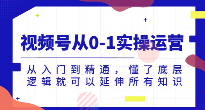 视频号从0-1实操运营，从入门到精通，懂了底层逻辑就可以延伸所有知识-猫哥网资源库