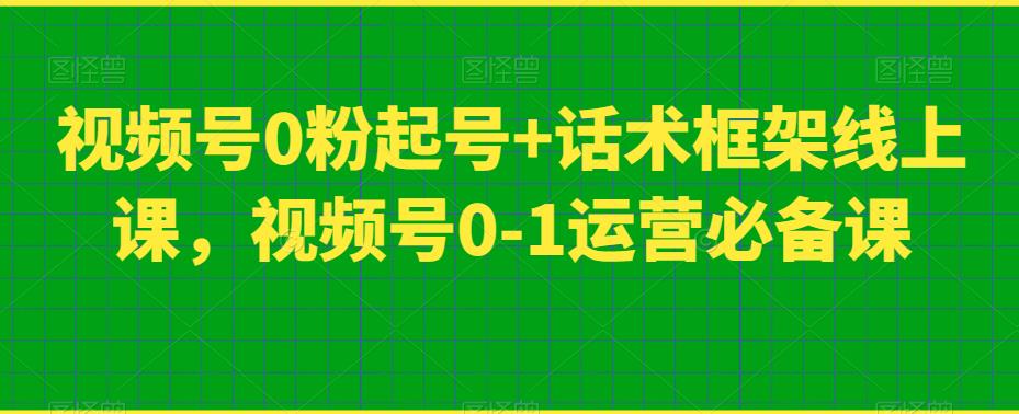 视频号0粉起号+话术框架线上课，视频号0-1运营必备课-猫哥网资源库