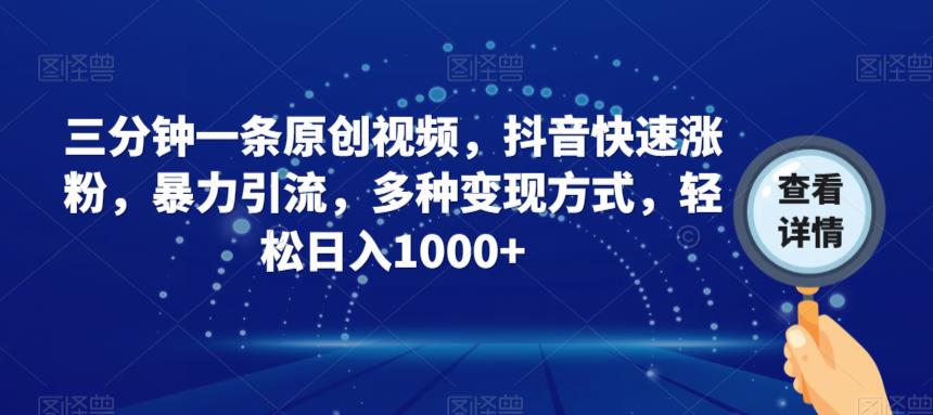 三分钟一条原创视频，抖音快速涨粉，暴力引流，多种变现方式，轻松日入1000+【揭秘】-猫哥网资源库