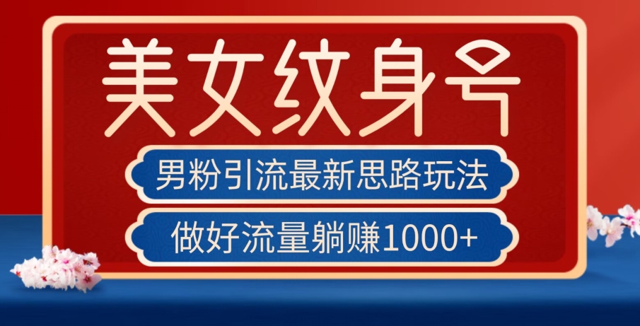 男粉引流最新思路玩法，美女纹身号，做好流量躺赚1000+【揭秘】-猫哥网资源库