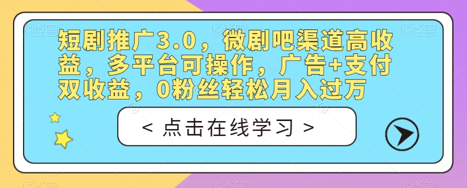 短剧推广3.0，微剧吧渠道高收益，多平台可操作，广告+支付双收益，0粉丝轻松月入过万【揭秘】-猫哥网资源库