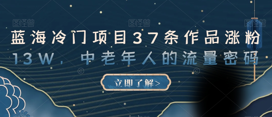 蓝海冷门项目37条作品涨粉13W，中老年人的流量密码【揭秘】-猫哥网资源库