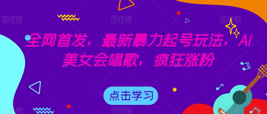 全网首发，最新暴力起号玩法，AI美女会唱歌，疯狂涨粉【揭秘】-猫哥网资源库