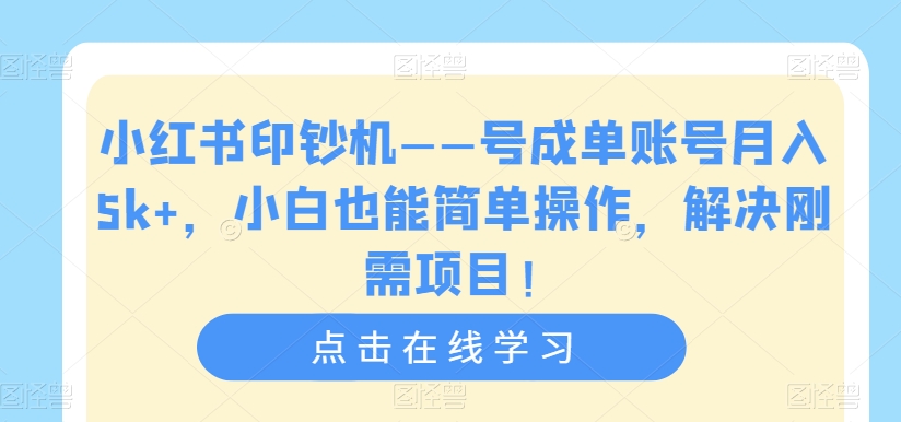 小红书印钞机——号成单账号月入5k+，小白也能简单操作，解决刚需项目【揭秘】-猫哥网资源库