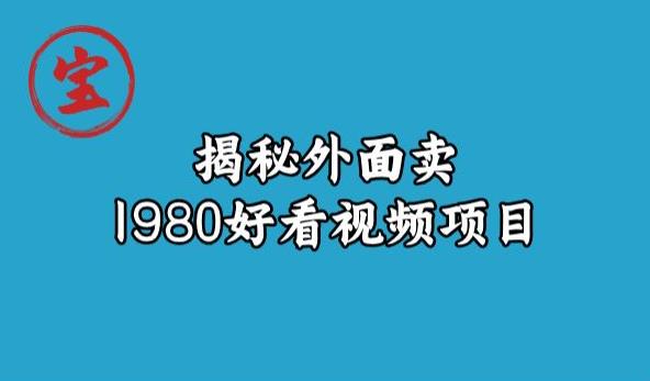宝哥揭秘外面卖1980好看视频项目，投入时间少，操作难度低-猫哥网资源库