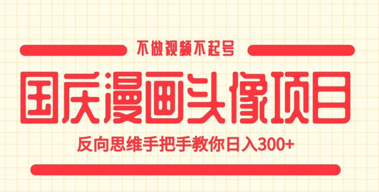 国庆漫画头像项目，不做视频不起号，反向思维手把手教你日入300+【揭秘】-猫哥网资源库