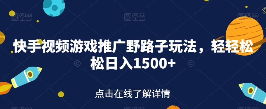 快手视频游戏推广野路子玩法，轻轻松松日入1500+【揭秘】-猫哥网资源库