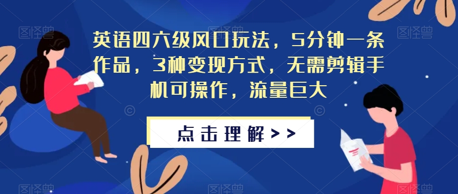 英语四六级风口玩法，5分钟一条作品，3种变现方式，无需剪辑手机可操作，流量巨大【揭秘】-猫哥网资源库