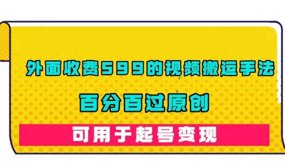 外面收费599的视频搬运手法，百分百过原创，可用起号变现【揭秘】-猫哥网资源库